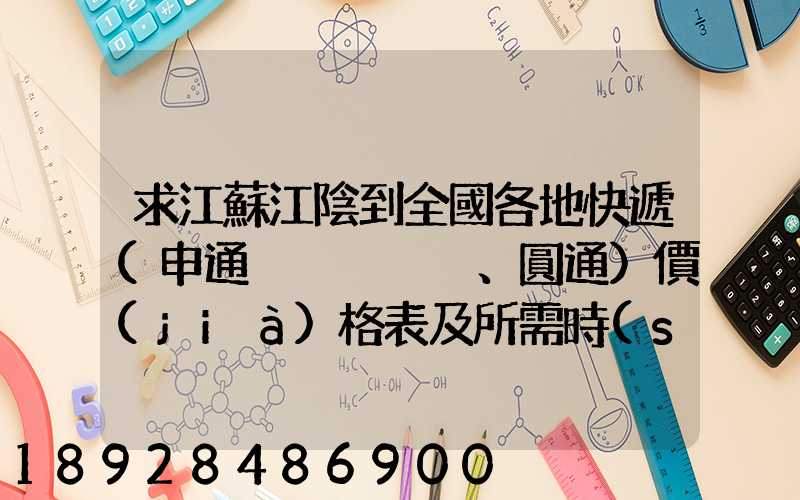 求江蘇江陰到全國各地快遞(申通、圓通)價(jià)格表及所需時(shí)間~~